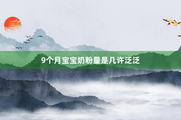 9个月宝宝奶粉量是几许泛泛
