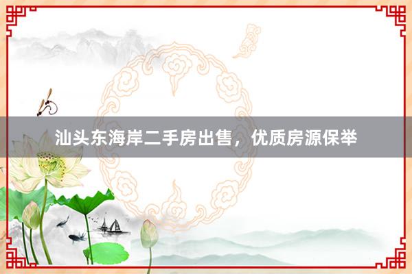 汕头东海岸二手房出售，优质房源保举