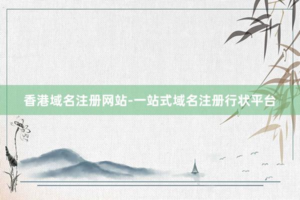香港域名注册网站-一站式域名注册行状平台