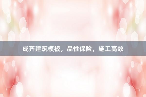 成齐建筑模板，品性保险，施工高效